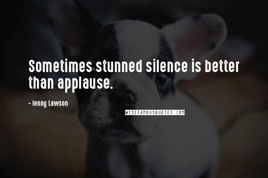 Jenny Lawson Quotes: Sometimes stunned silence is better than applause.