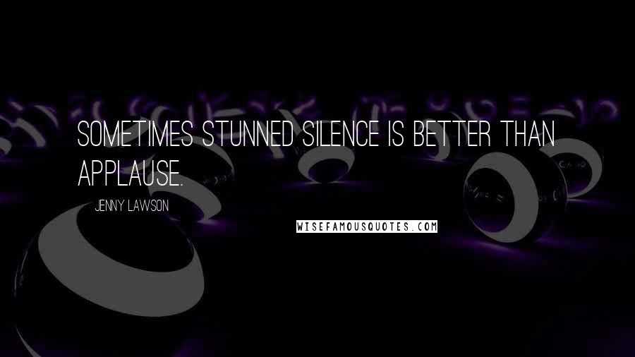 Jenny Lawson Quotes: Sometimes stunned silence is better than applause.