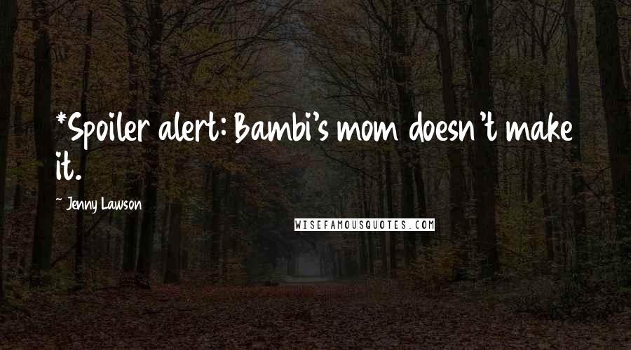 Jenny Lawson Quotes: *Spoiler alert: Bambi's mom doesn't make it.