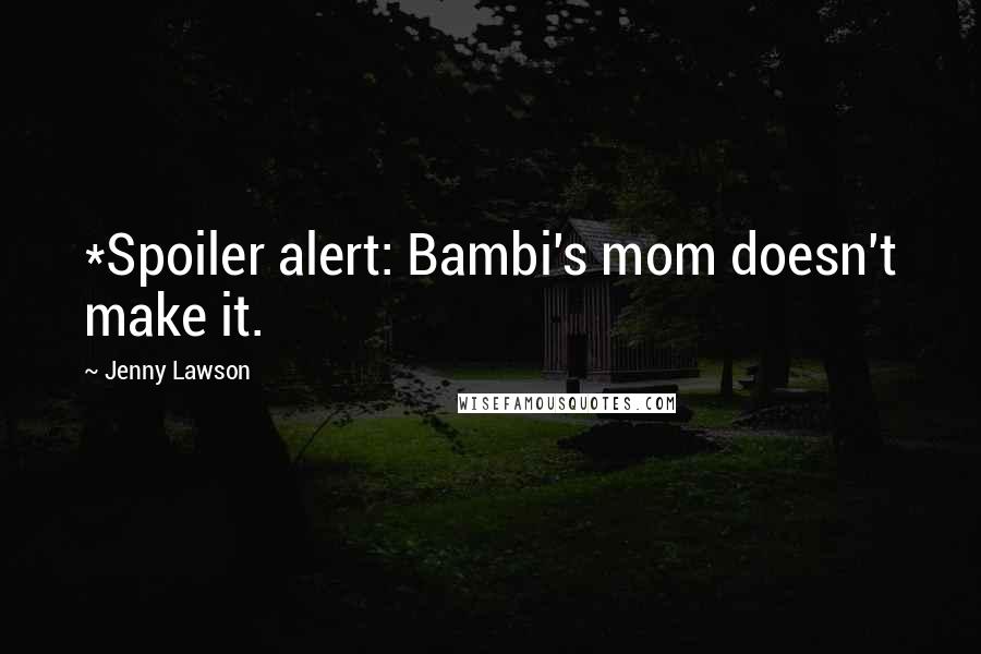 Jenny Lawson Quotes: *Spoiler alert: Bambi's mom doesn't make it.