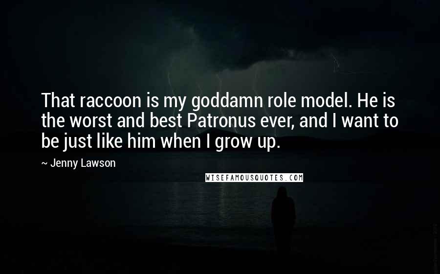 Jenny Lawson Quotes: That raccoon is my goddamn role model. He is the worst and best Patronus ever, and I want to be just like him when I grow up.