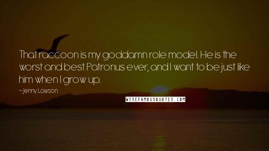 Jenny Lawson Quotes: That raccoon is my goddamn role model. He is the worst and best Patronus ever, and I want to be just like him when I grow up.