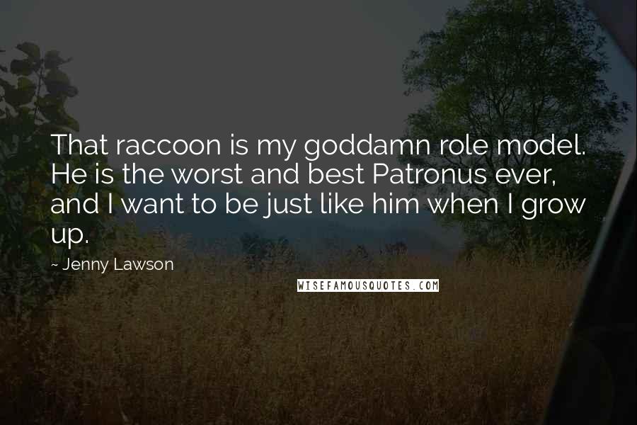 Jenny Lawson Quotes: That raccoon is my goddamn role model. He is the worst and best Patronus ever, and I want to be just like him when I grow up.