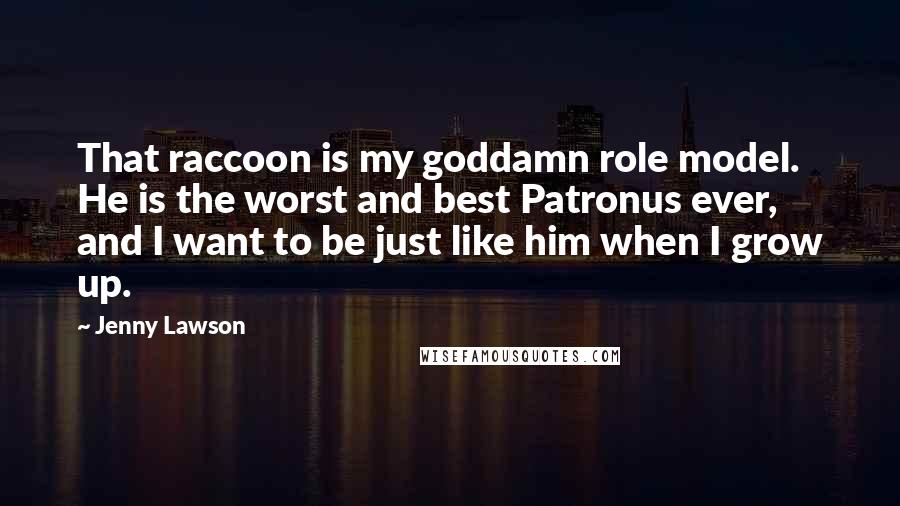 Jenny Lawson Quotes: That raccoon is my goddamn role model. He is the worst and best Patronus ever, and I want to be just like him when I grow up.