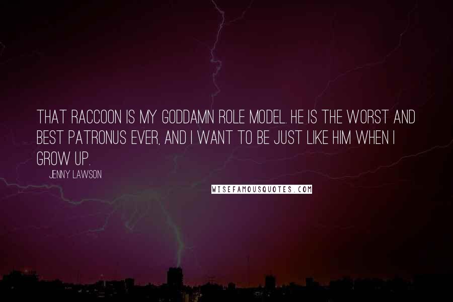 Jenny Lawson Quotes: That raccoon is my goddamn role model. He is the worst and best Patronus ever, and I want to be just like him when I grow up.