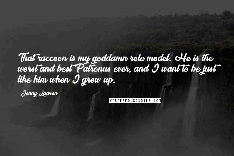 Jenny Lawson Quotes: That raccoon is my goddamn role model. He is the worst and best Patronus ever, and I want to be just like him when I grow up.