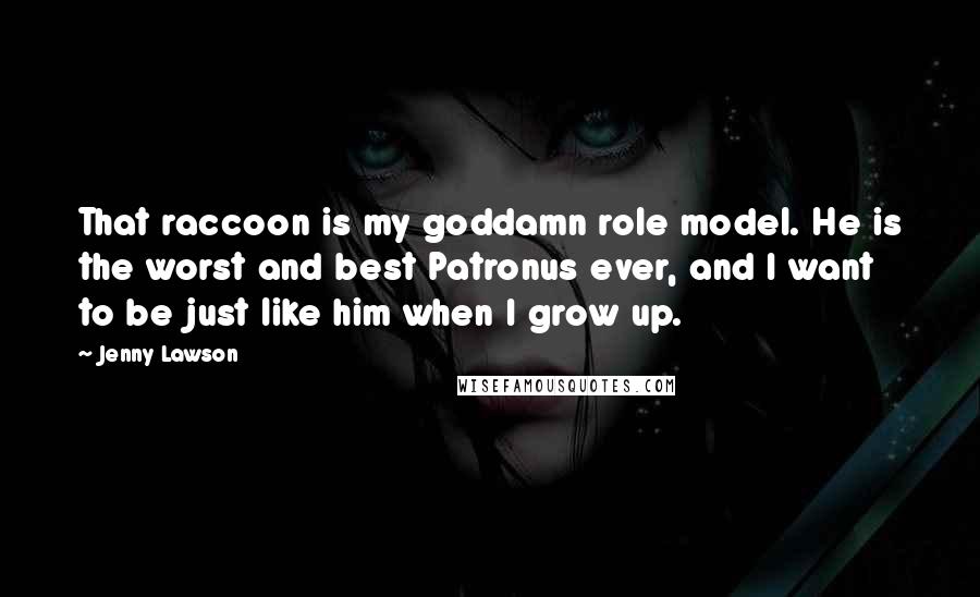 Jenny Lawson Quotes: That raccoon is my goddamn role model. He is the worst and best Patronus ever, and I want to be just like him when I grow up.