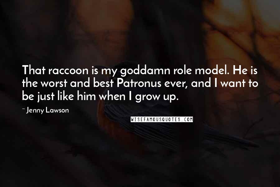 Jenny Lawson Quotes: That raccoon is my goddamn role model. He is the worst and best Patronus ever, and I want to be just like him when I grow up.