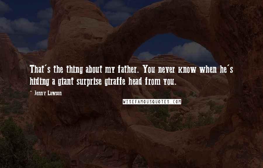 Jenny Lawson Quotes: That's the thing about my father. You never know when he's hiding a giant surprise giraffe head from you.