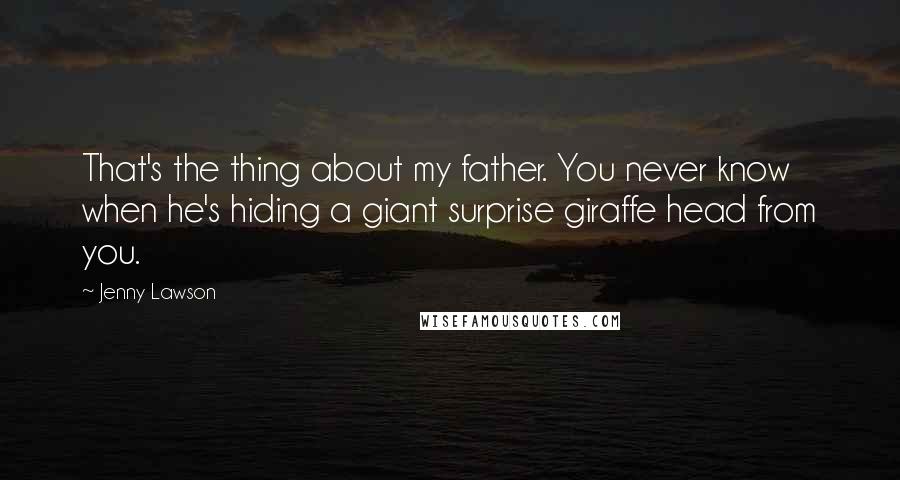 Jenny Lawson Quotes: That's the thing about my father. You never know when he's hiding a giant surprise giraffe head from you.