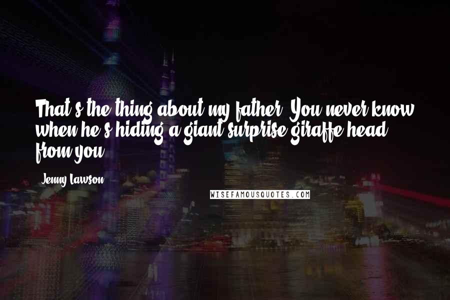 Jenny Lawson Quotes: That's the thing about my father. You never know when he's hiding a giant surprise giraffe head from you.