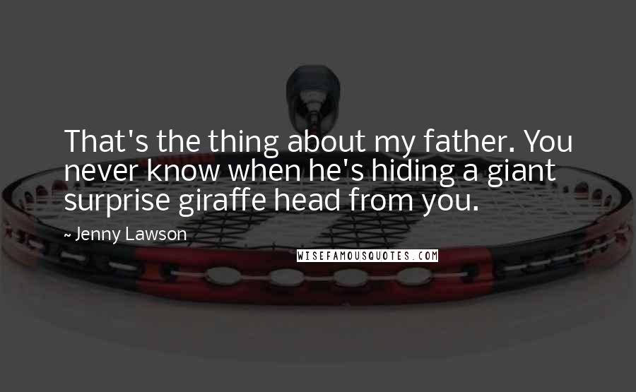 Jenny Lawson Quotes: That's the thing about my father. You never know when he's hiding a giant surprise giraffe head from you.