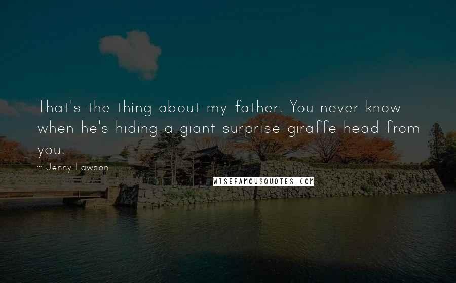 Jenny Lawson Quotes: That's the thing about my father. You never know when he's hiding a giant surprise giraffe head from you.