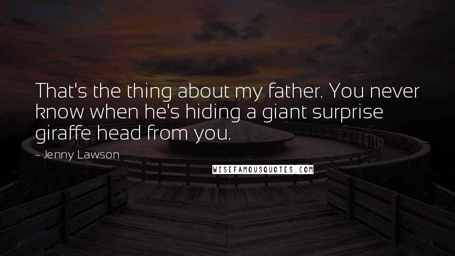 Jenny Lawson Quotes: That's the thing about my father. You never know when he's hiding a giant surprise giraffe head from you.
