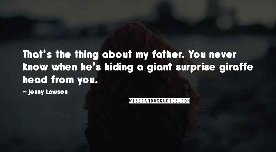 Jenny Lawson Quotes: That's the thing about my father. You never know when he's hiding a giant surprise giraffe head from you.