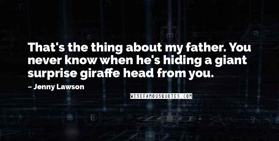 Jenny Lawson Quotes: That's the thing about my father. You never know when he's hiding a giant surprise giraffe head from you.