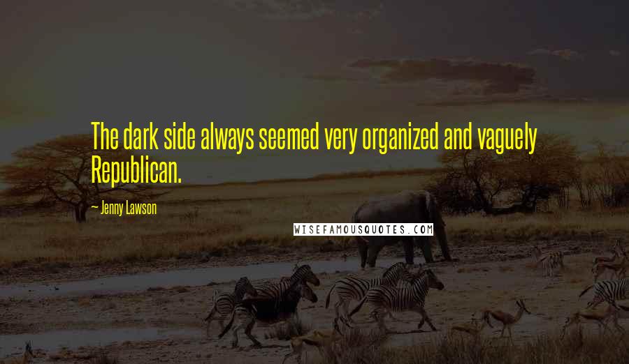 Jenny Lawson Quotes: The dark side always seemed very organized and vaguely Republican.