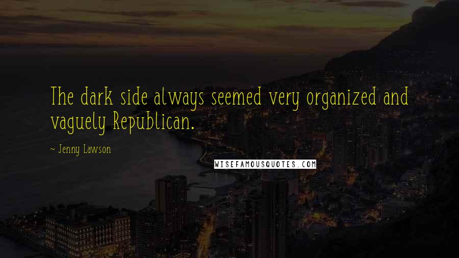 Jenny Lawson Quotes: The dark side always seemed very organized and vaguely Republican.