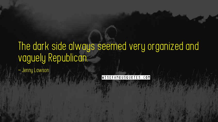Jenny Lawson Quotes: The dark side always seemed very organized and vaguely Republican.