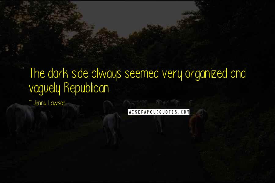 Jenny Lawson Quotes: The dark side always seemed very organized and vaguely Republican.