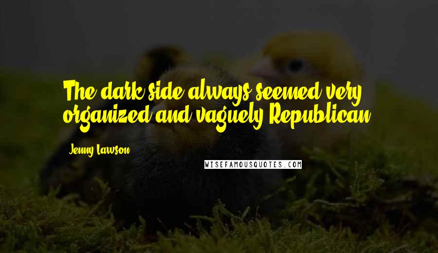 Jenny Lawson Quotes: The dark side always seemed very organized and vaguely Republican.