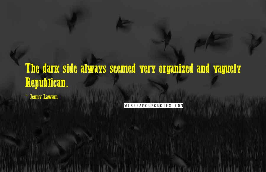 Jenny Lawson Quotes: The dark side always seemed very organized and vaguely Republican.