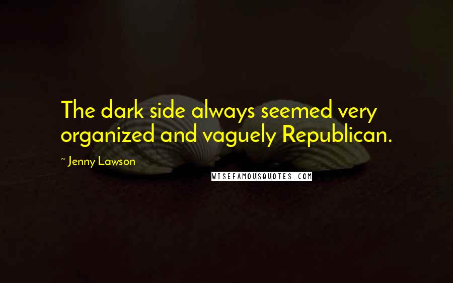 Jenny Lawson Quotes: The dark side always seemed very organized and vaguely Republican.
