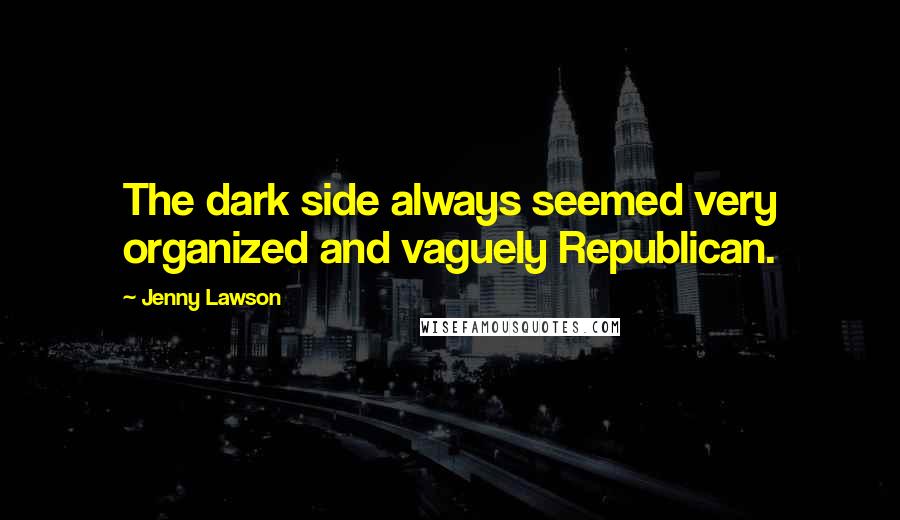 Jenny Lawson Quotes: The dark side always seemed very organized and vaguely Republican.