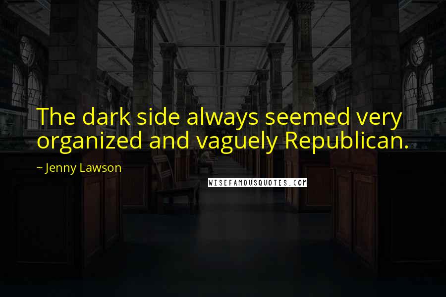 Jenny Lawson Quotes: The dark side always seemed very organized and vaguely Republican.