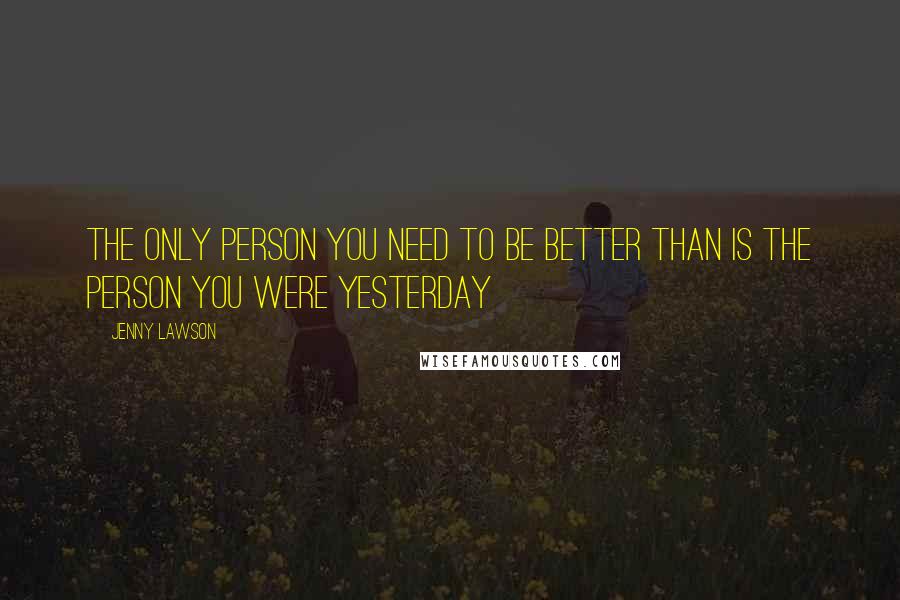 Jenny Lawson Quotes: The only person you need to be better than is the person you were yesterday