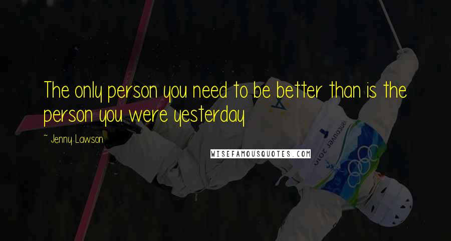 Jenny Lawson Quotes: The only person you need to be better than is the person you were yesterday