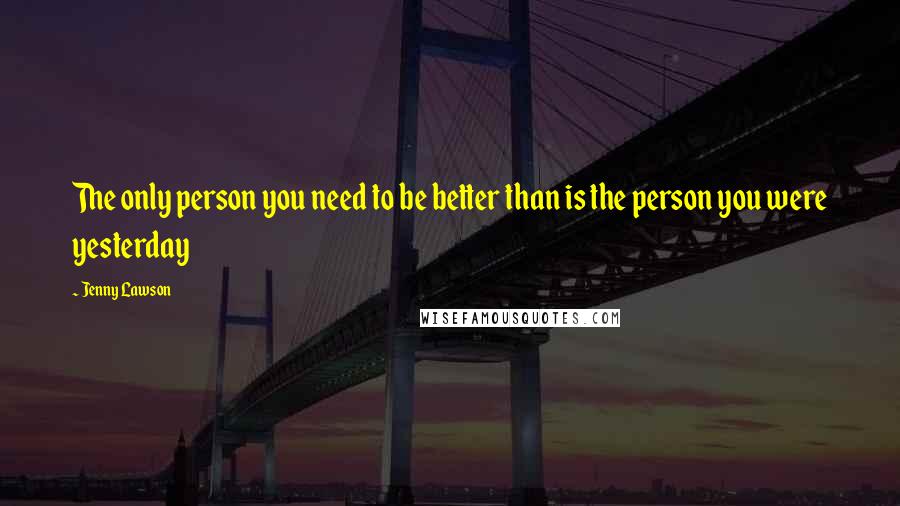 Jenny Lawson Quotes: The only person you need to be better than is the person you were yesterday