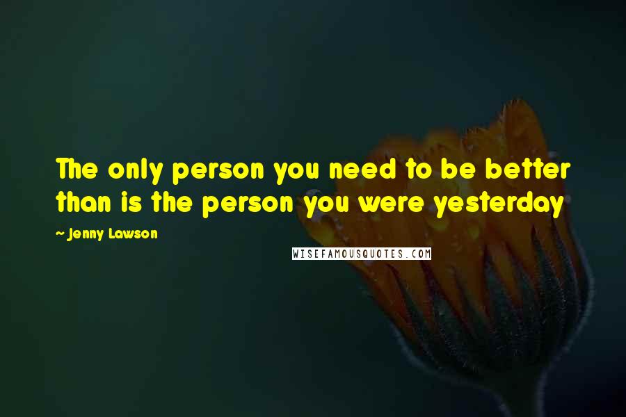 Jenny Lawson Quotes: The only person you need to be better than is the person you were yesterday