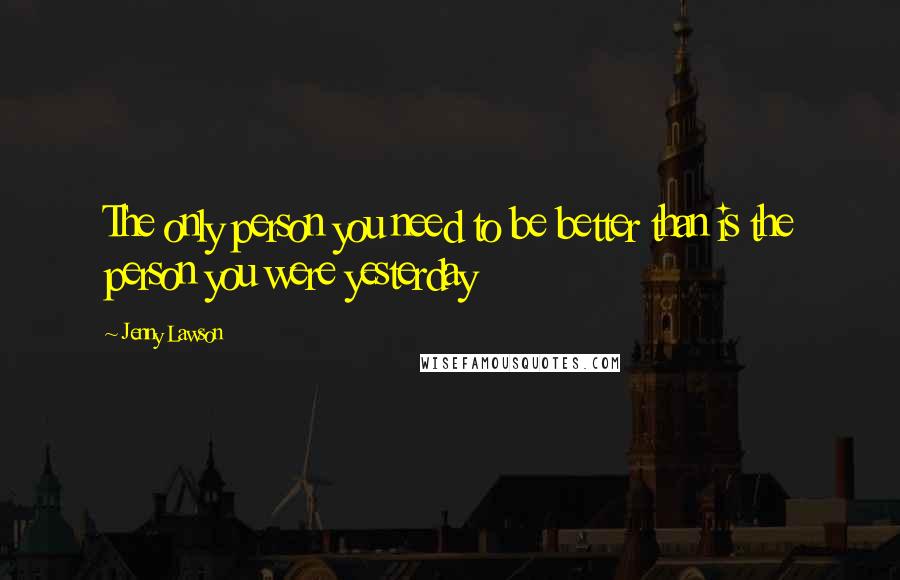 Jenny Lawson Quotes: The only person you need to be better than is the person you were yesterday