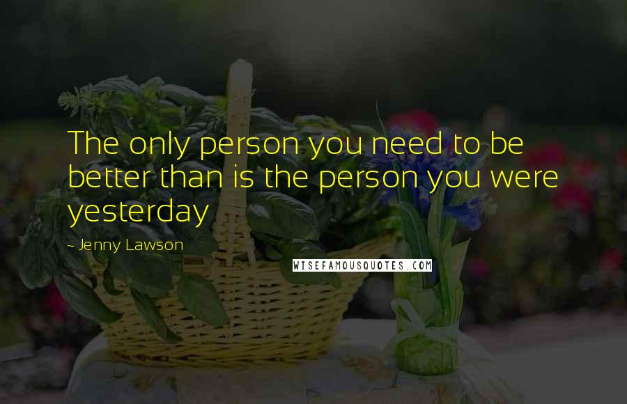 Jenny Lawson Quotes: The only person you need to be better than is the person you were yesterday