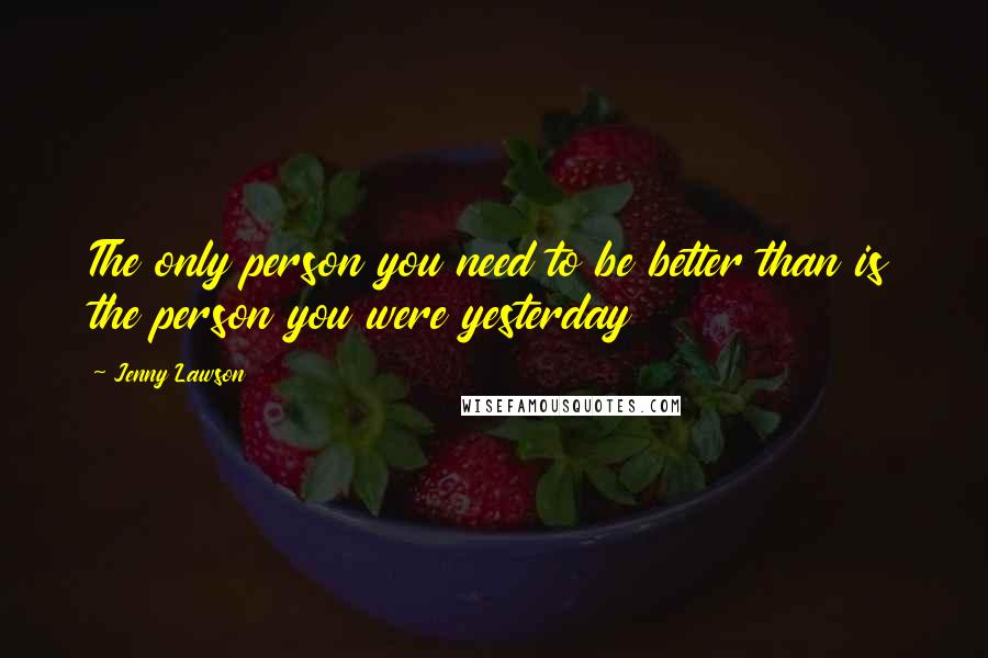 Jenny Lawson Quotes: The only person you need to be better than is the person you were yesterday