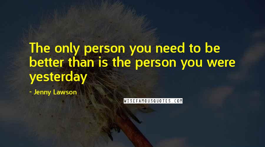 Jenny Lawson Quotes: The only person you need to be better than is the person you were yesterday