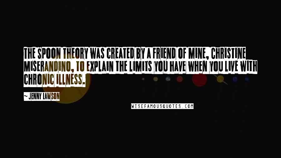 Jenny Lawson Quotes: The Spoon Theory was created by a friend of mine, Christine Miserandino, to explain the limits you have when you live with chronic illness.