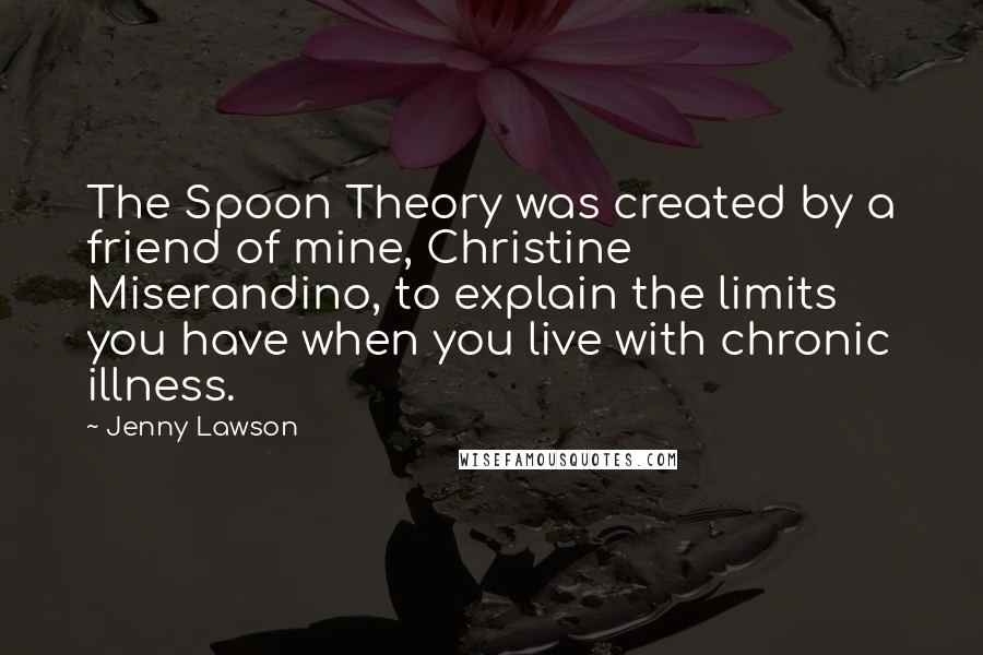 Jenny Lawson Quotes: The Spoon Theory was created by a friend of mine, Christine Miserandino, to explain the limits you have when you live with chronic illness.
