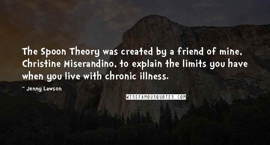 Jenny Lawson Quotes: The Spoon Theory was created by a friend of mine, Christine Miserandino, to explain the limits you have when you live with chronic illness.
