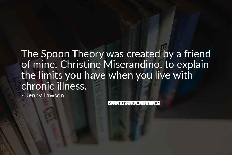 Jenny Lawson Quotes: The Spoon Theory was created by a friend of mine, Christine Miserandino, to explain the limits you have when you live with chronic illness.