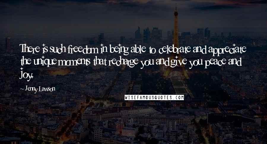 Jenny Lawson Quotes: There is such freedom in being able to celebrate and appreciate the unique moments that recharge you and give you peace and joy.