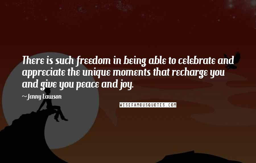 Jenny Lawson Quotes: There is such freedom in being able to celebrate and appreciate the unique moments that recharge you and give you peace and joy.