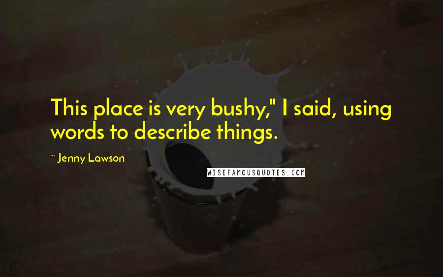 Jenny Lawson Quotes: This place is very bushy," I said, using words to describe things.