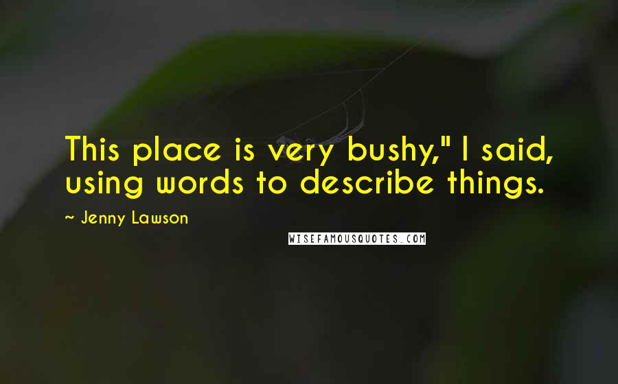 Jenny Lawson Quotes: This place is very bushy," I said, using words to describe things.