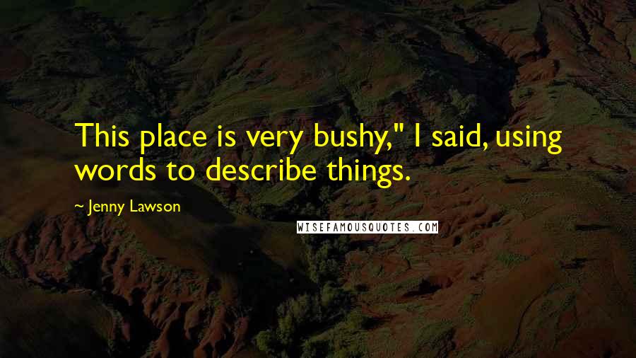 Jenny Lawson Quotes: This place is very bushy," I said, using words to describe things.