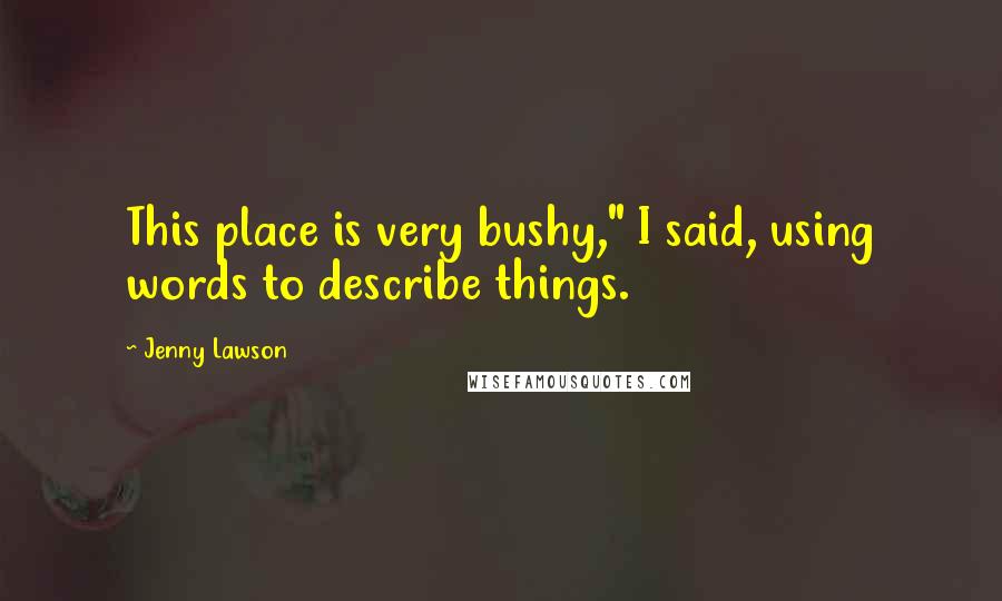 Jenny Lawson Quotes: This place is very bushy," I said, using words to describe things.