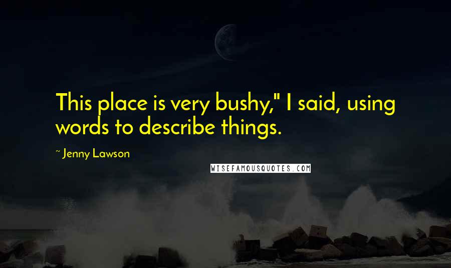 Jenny Lawson Quotes: This place is very bushy," I said, using words to describe things.
