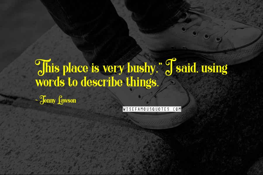 Jenny Lawson Quotes: This place is very bushy," I said, using words to describe things.