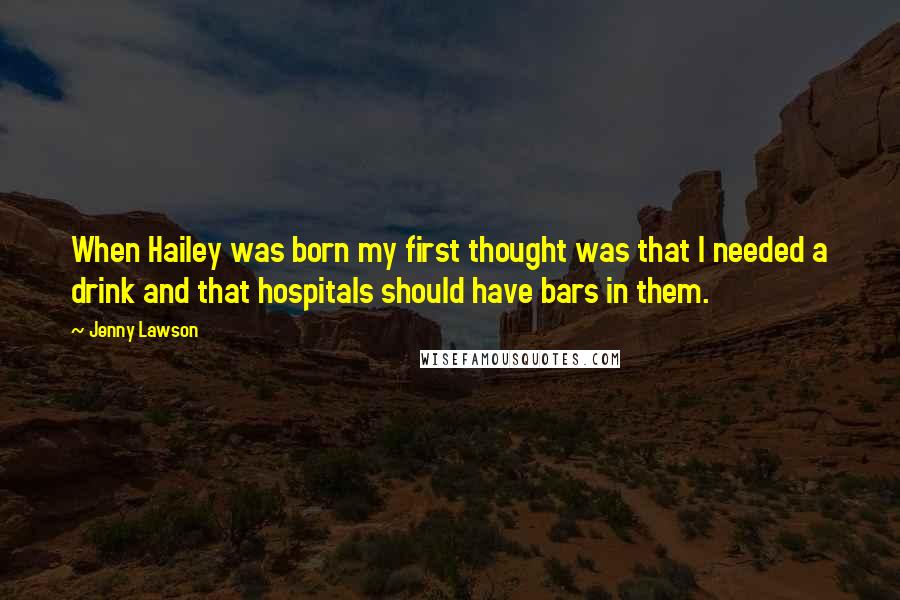 Jenny Lawson Quotes: When Hailey was born my first thought was that I needed a drink and that hospitals should have bars in them.